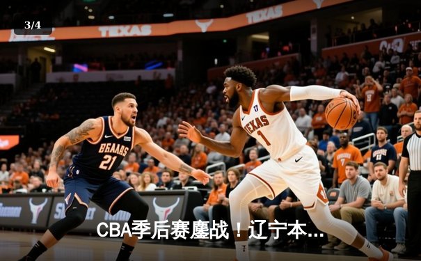 CBA季后赛鏖战！辽宁本钢加时险胜广东宏远，赵继伟砍下33分创生涯新高 - 3
