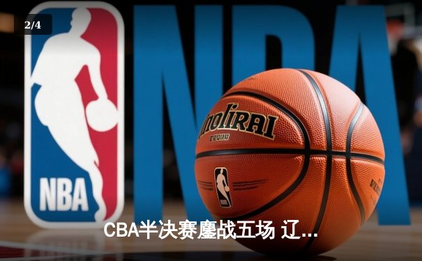CBA半决赛鏖战五场 辽宁男篮逆转广东晋级总决赛 - 2