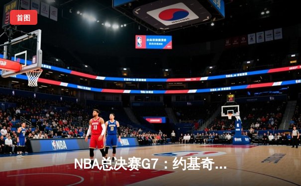 NBA总决赛G7：约基奇三双统治加时 掘金4-3逆转热火夺队史首冠