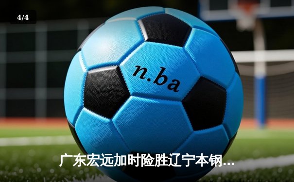 广东宏远加时险胜辽宁本钢 CBA总决赛上演史诗级对决 - 4